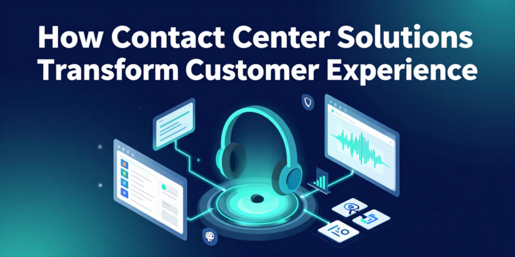 How Contact Center Solutions Transform Customer Experience