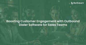 How Can Outbound Dialer Software Transform Your Sales Team’s Customer Engagement?
