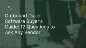 Outbound Dialer Software Buyer’s Guide: 12 Questions to Ask Any Vendor